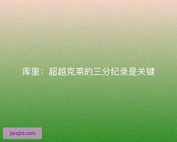 库里：超越克莱的三分纪录是关键