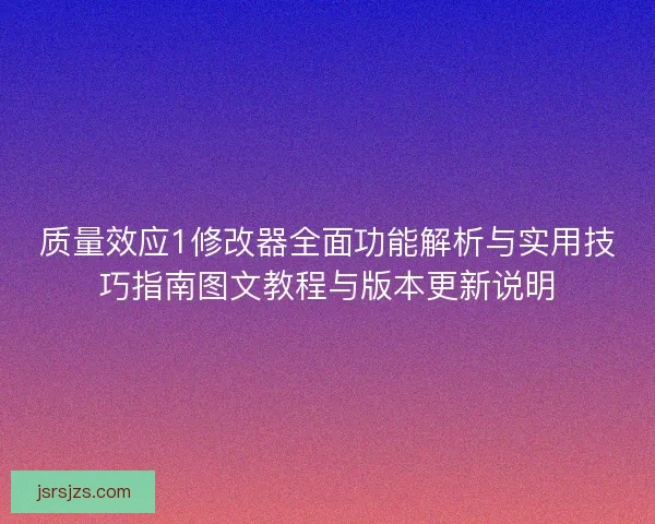 质量效应1修改器全面功能解析与实用技巧指南图文教程与版本更新说明